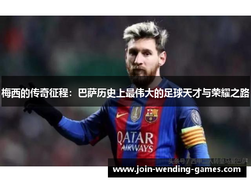 梅西的传奇征程：巴萨历史上最伟大的足球天才与荣耀之路