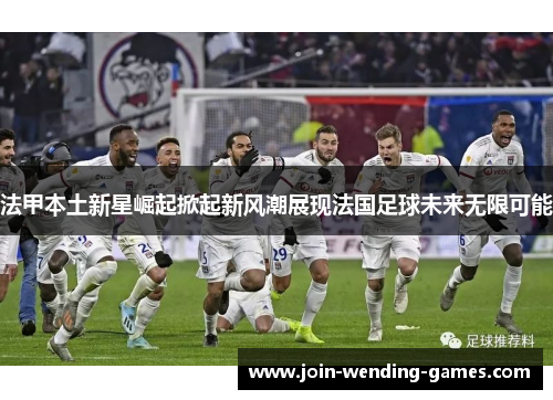 法甲本土新星崛起掀起新风潮展现法国足球未来无限可能