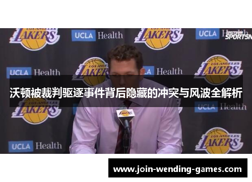 沃顿被裁判驱逐事件背后隐藏的冲突与风波全解析