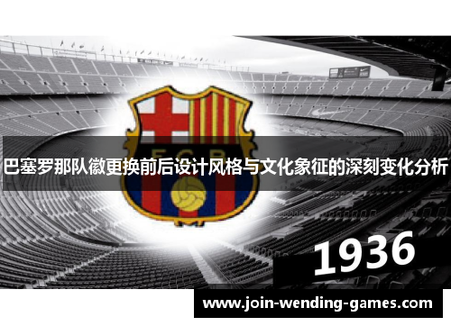 巴塞罗那队徽更换前后设计风格与文化象征的深刻变化分析