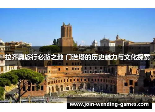 拉齐奥旅行必游之地 门迭塔的历史魅力与文化探索