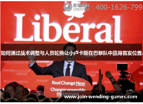 如何通过战术调整与人员轮换让小卢卡斯在巴黎队中赢得首发位置