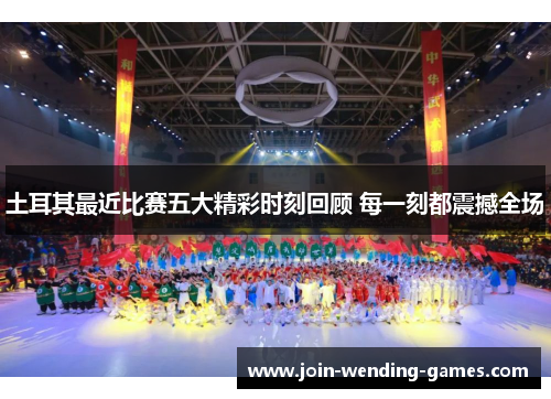 土耳其最近比赛五大精彩时刻回顾 每一刻都震撼全场