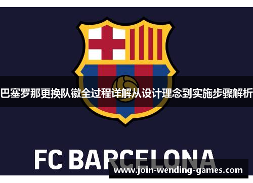 巴塞罗那更换队徽全过程详解从设计理念到实施步骤解析
