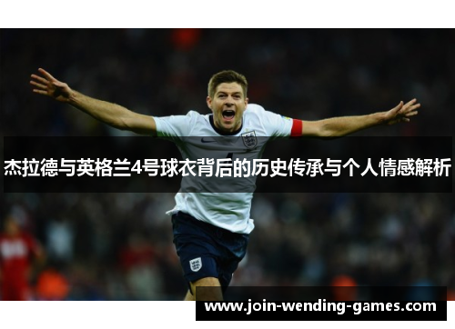 杰拉德与英格兰4号球衣背后的历史传承与个人情感解析