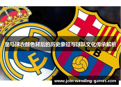 皇马球衣颜色背后的历史象征与球队文化传承解析