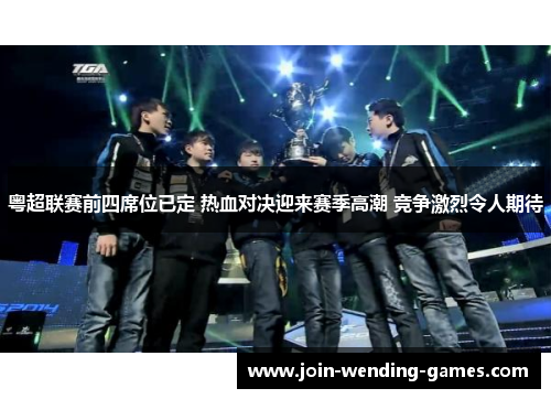 粤超联赛前四席位已定 热血对决迎来赛季高潮 竞争激烈令人期待