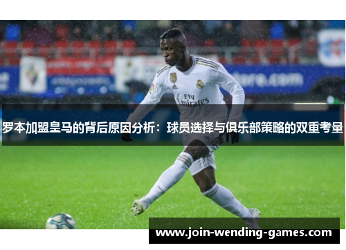 罗本加盟皇马的背后原因分析：球员选择与俱乐部策略的双重考量