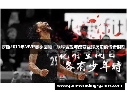 罗斯2011年MVP赛季回顾：巅峰表现与改变篮球历史的传奇时刻