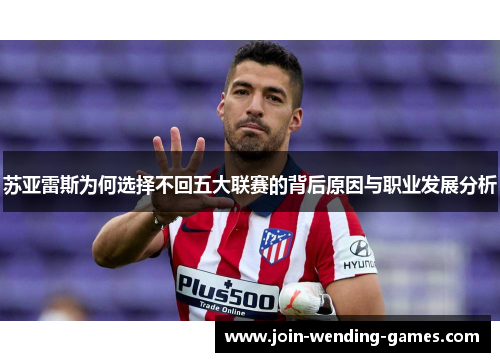苏亚雷斯为何选择不回五大联赛的背后原因与职业发展分析