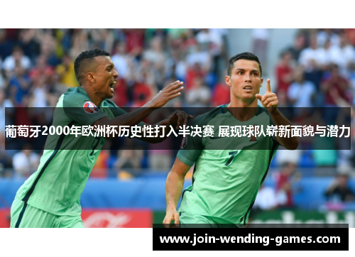 葡萄牙2000年欧洲杯历史性打入半决赛 展现球队崭新面貌与潜力