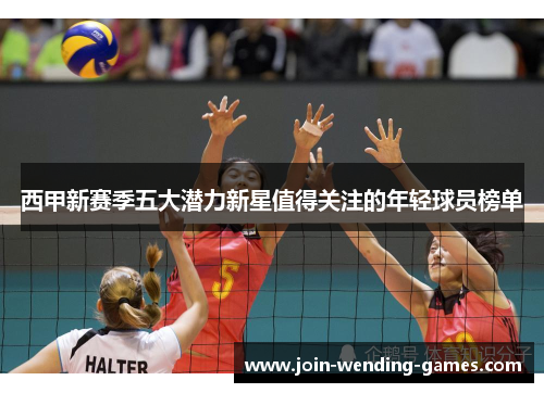 西甲新赛季五大潜力新星值得关注的年轻球员榜单