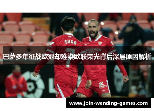 巴萨多年征战欧冠却难染欧联荣光背后深层原因解析 巴萨多年征战欧冠却难染欧联荣光背后深层原因解析