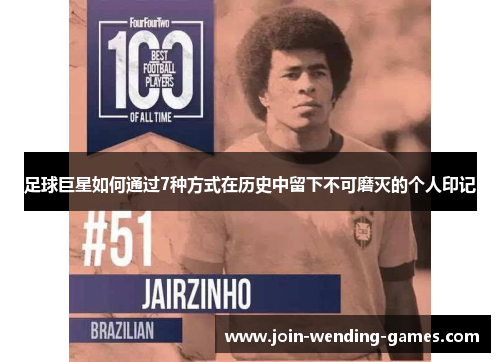 足球巨星如何通过7种方式在历史中留下不可磨灭的个人印记 足球巨星如何通过7种方式在历史中留下不可磨灭的个人印记