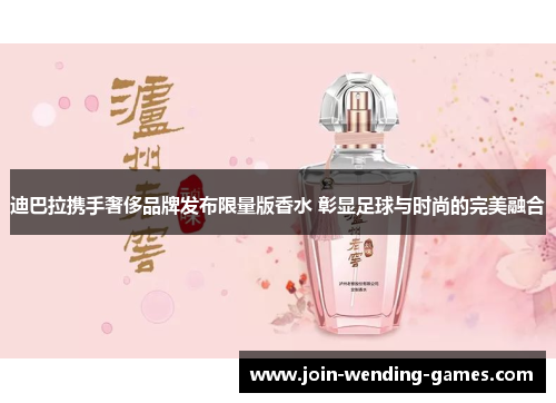 迪巴拉携手奢侈品牌发布限量版香水 彰显足球与时尚的完美融合 迪巴拉携手奢侈品牌发布限量版香水 彰显足球与时尚的完美融合