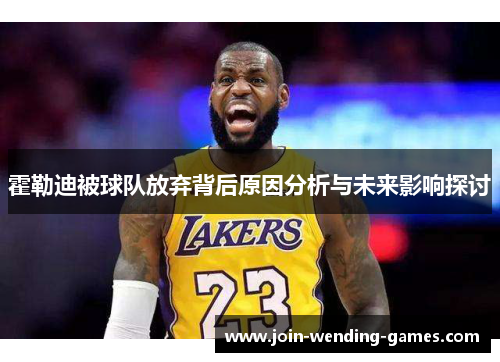 霍勒迪被球队放弃背后原因分析与未来影响探讨