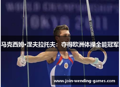 马克西姆·涅夫拉托夫：夺得欧洲体操全能冠军