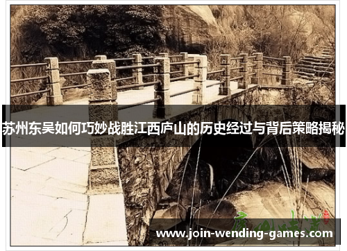 苏州东吴如何巧妙战胜江西庐山的历史经过与背后策略揭秘