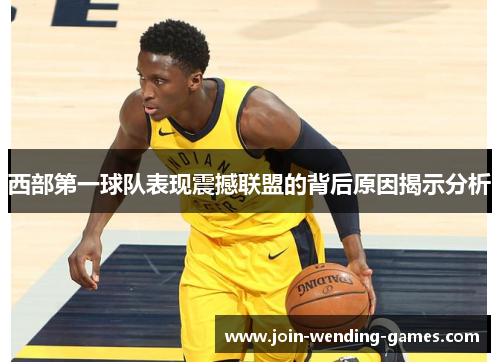 西部第一球队表现震撼联盟的背后原因揭示分析