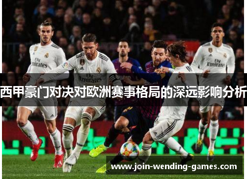 西甲豪门对决对欧洲赛事格局的深远影响分析