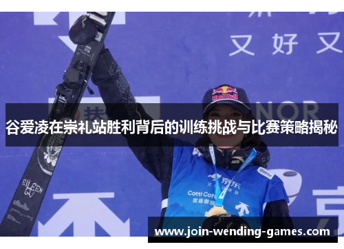 谷爱凌在崇礼站胜利背后的训练挑战与比赛策略揭秘