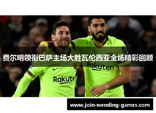 费尔明领衔巴萨主场大胜瓦伦西亚全场精彩回顾 费尔明领衔巴萨主场大胜瓦伦西亚全场精彩回顾