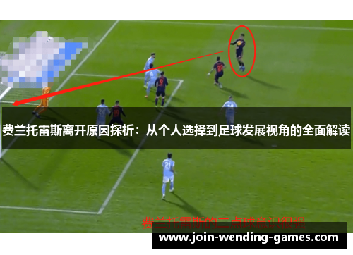 费兰托雷斯离开原因探析:从个人选择到足球发展视角的全面解读 费兰托雷斯离开原因探析:从个人选择到足球发展视角的全面解读