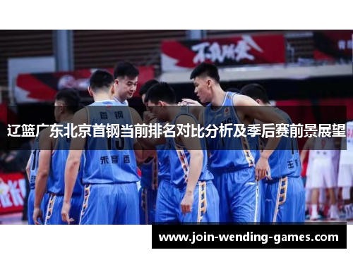 辽篮广东北京首钢当前排名对比分析及季后赛前景展望
