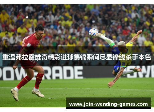 重温弗拉霍维奇精彩进球集锦瞬间尽显锋线杀手本色