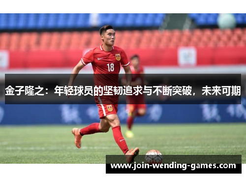 金子隆之：年轻球员的坚韧追求与不断突破，未来可期