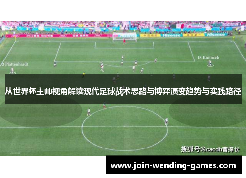 从世界杯主帅视角解读现代足球战术思路与博弈演变趋势与实践路径