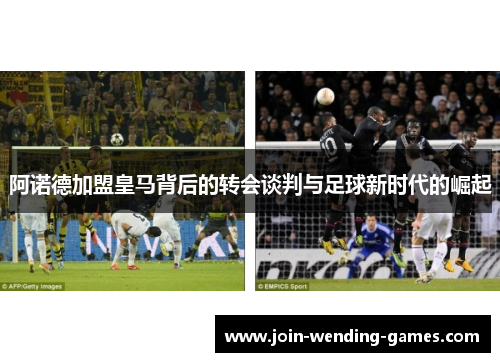 阿诺德加盟皇马背后的转会谈判与足球新时代的崛起