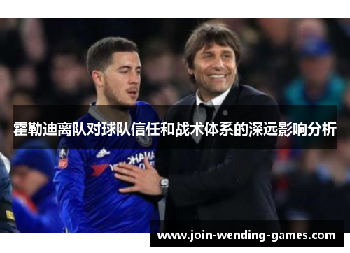 霍勒迪离队对球队信任和战术体系的深远影响分析