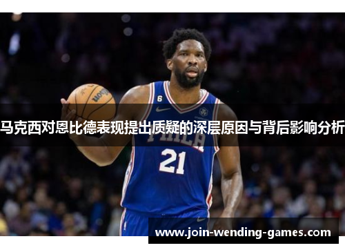 马克西对恩比德表现提出质疑的深层原因与背后影响分析