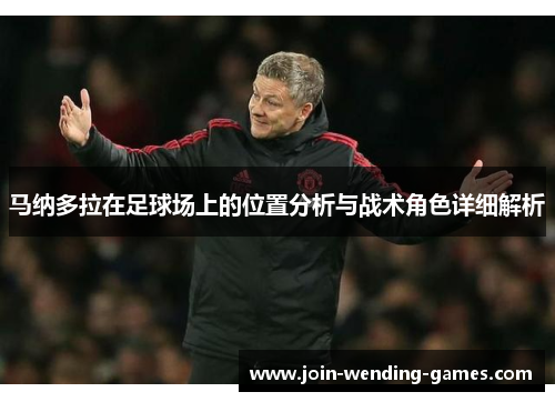 马纳多拉在足球场上的位置分析与战术角色详细解析