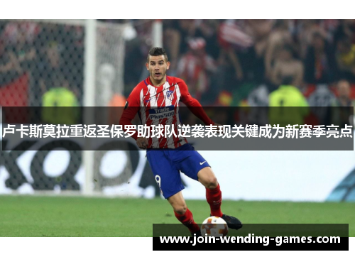 卢卡斯莫拉重返圣保罗助球队逆袭表现关键成为新赛季亮点